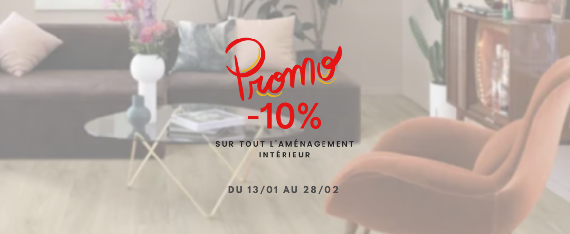 PROMOTION SUR TOUT L’AMÉNAGEMENT INTÉRIEUR